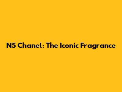 N5 Chanel: The Iconic Fragrance