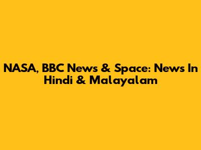 NASA, BBC News & Space: News In Hindi & Malayalam