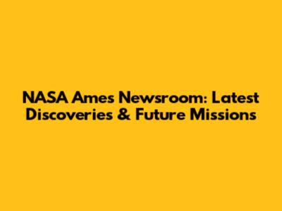 NASA Ames Newsroom: Latest Discoveries & Future Missions