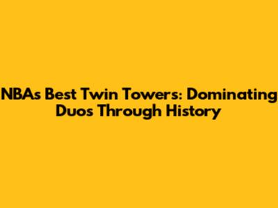 NBA's Best Twin Towers: Dominating Duos Through History