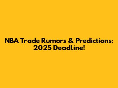 NBA Trade Rumors & Predictions: 2025 Deadline!