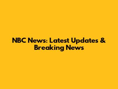NBC News: Latest Updates & Breaking News
