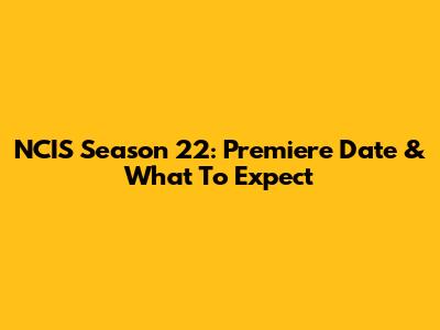 NCIS Season 22: Premiere Date & What To Expect