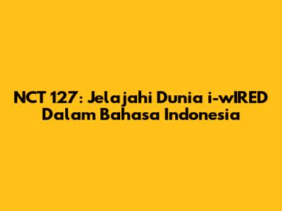 NCT 127: Jelajahi Dunia "i-wIRED" Dalam Bahasa Indonesia
