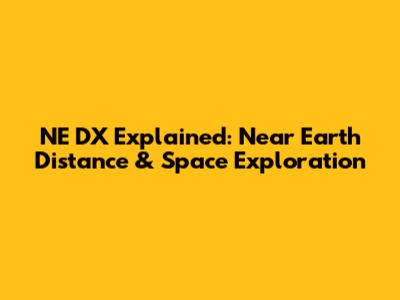 NE DX Explained: Near Earth Distance & Space Exploration
