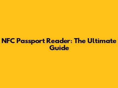 NFC Passport Reader: The Ultimate Guide