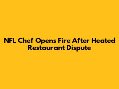 NFL Chef Opens Fire After Heated Restaurant Dispute