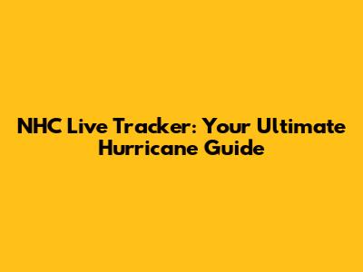 NHC Live Tracker: Your Ultimate Hurricane Guide