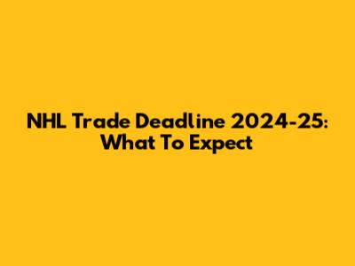 NHL Trade Deadline 2024-25: What To Expect
