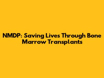 NMDP: Saving Lives Through Bone Marrow Transplants
