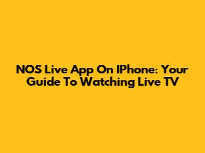 NOS Live App On IPhone: Your Guide To Watching Live TV
