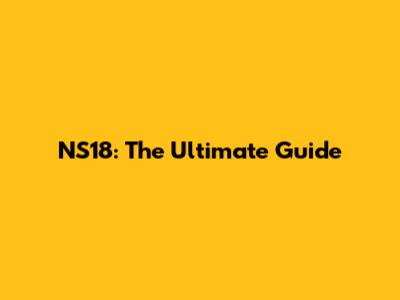 NS18: The Ultimate Guide