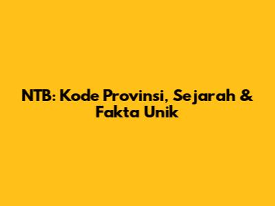 NTB: Kode Provinsi, Sejarah & Fakta Unik