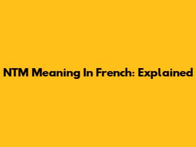 NTM Meaning In French: Explained