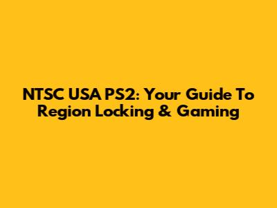 NTSC USA PS2: Your Guide To Region Locking & Gaming