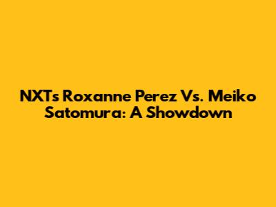 NXT's Roxanne Perez Vs. Meiko Satomura: A Showdown
