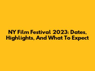 NY Film Festival 2023: Dates, Highlights, And What To Expect