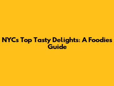 NYC's Top Tasty Delights: A Foodie's Guide