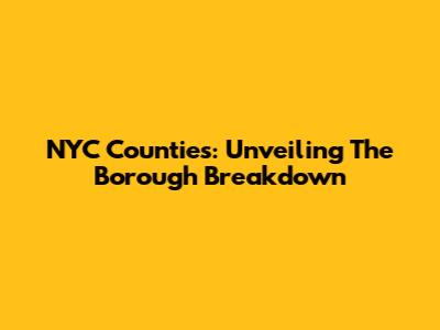 NYC Counties: Unveiling The Borough Breakdown