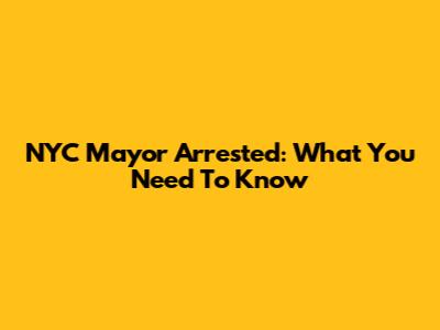 NYC Mayor Arrested: What You Need To Know