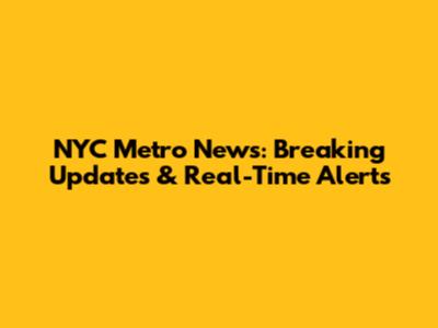 NYC Metro News: Breaking Updates & Real-Time Alerts