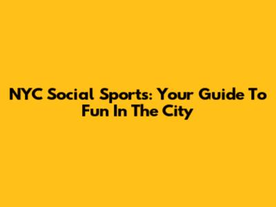 NYC Social Sports: Your Guide To Fun In The City