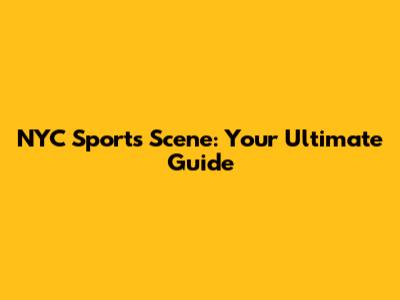 NYC Sports Scene: Your Ultimate Guide