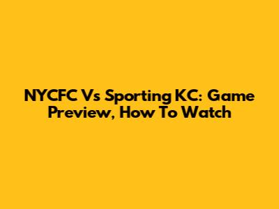 NYCFC Vs Sporting KC: Game Preview, How To Watch