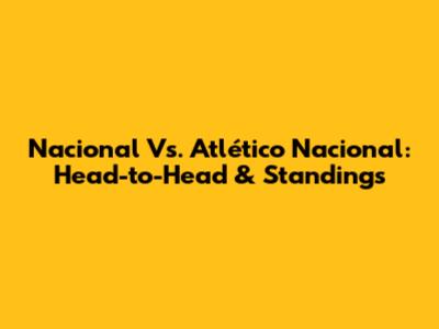 Nacional Vs. Atlético Nacional: Head-to-Head & Standings