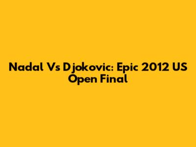 Nadal Vs Djokovic: Epic 2012 US Open Final