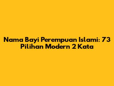 Nama Bayi Perempuan Islami: 73 Pilihan Modern 2 Kata