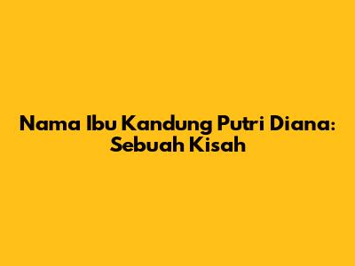 Nama Ibu Kandung Putri Diana: Sebuah Kisah