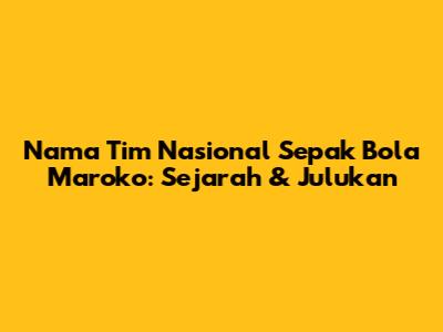 Nama Tim Nasional Sepak Bola Maroko: Sejarah & Julukan