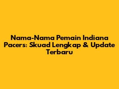 Nama-Nama Pemain Indiana Pacers: Skuad Lengkap & Update Terbaru