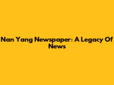 Nan Yang Newspaper: A Legacy Of News