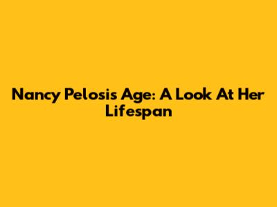 Nancy Pelosi's Age: A Look At Her Lifespan