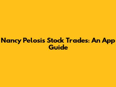 Nancy Pelosi's Stock Trades: An App Guide