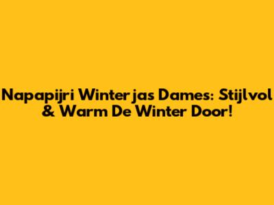 Napapijri Winterjas Dames: Stijlvol & Warm De Winter Door!