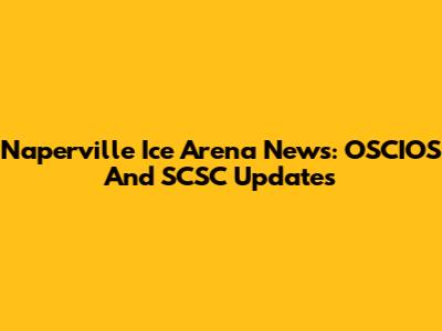 Naperville Ice Arena News: OSCIOS And SCSC Updates