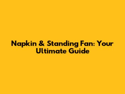 Napkin & Standing Fan: Your Ultimate Guide