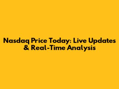 Nasdaq Price Today: Live Updates & Real-Time Analysis