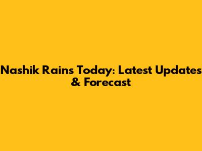 Nashik Rains Today: Latest Updates & Forecast
