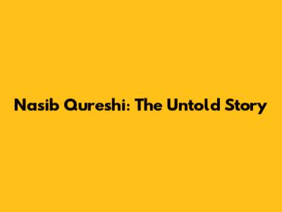 Nasib Qureshi: The Untold Story