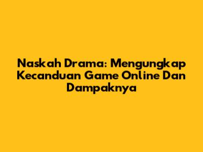 Naskah Drama: Mengungkap Kecanduan Game Online Dan Dampaknya