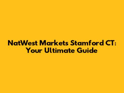 NatWest Markets Stamford CT: Your Ultimate Guide
