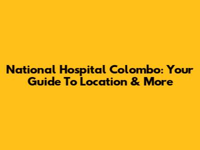 National Hospital Colombo: Your Guide To Location & More