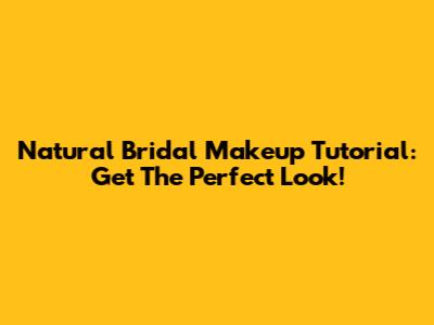 Natural Bridal Makeup Tutorial: Get The Perfect Look!