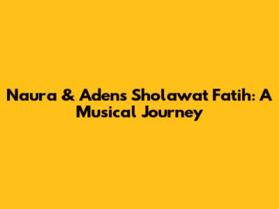 Naura & Aden's Sholawat Fatih: A Musical Journey
