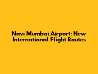 Navi Mumbai Airport: New International Flight Routes