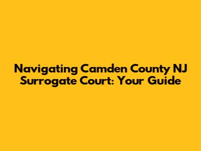 Navigating Camden County NJ Surrogate Court: Your Guide